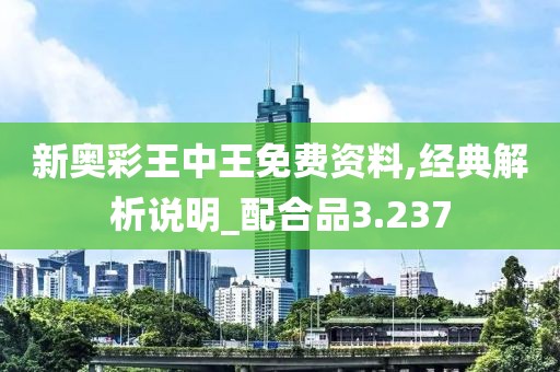 新奥彩王中王免费资料,经典解析说明_配合品3.237