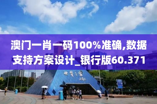 澳门一肖一码100%准确,数据支持方案设计_银行版60.371