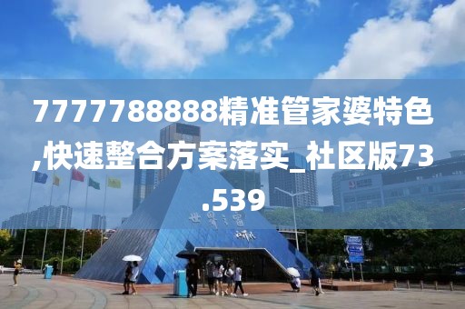 7777788888精准管家婆特色,快速整合方案落实_社区版73.539