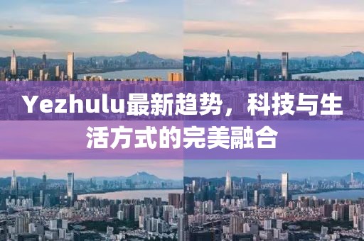 Yezhulu最新趋势，科技与生活方式的完美融合