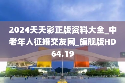 2024天天彩正版资料大全_中老年人征婚交友网_旗舰版HD64.19