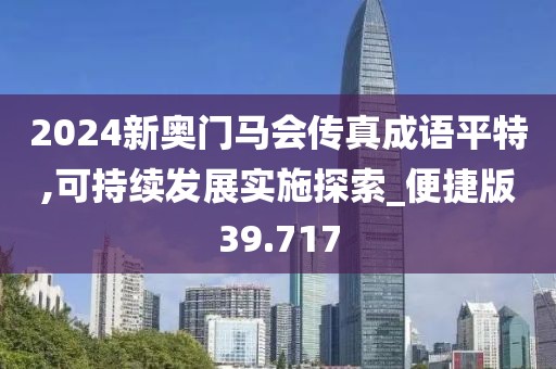 2024新奥门马会传真成语平特,可持续发展实施探索_便捷版39.717