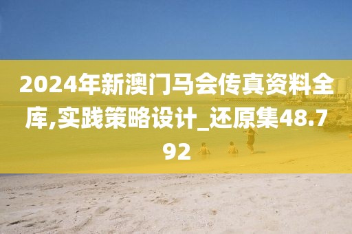 2024年新澳门马会传真资料全库,实践策略设计_还原集48.792