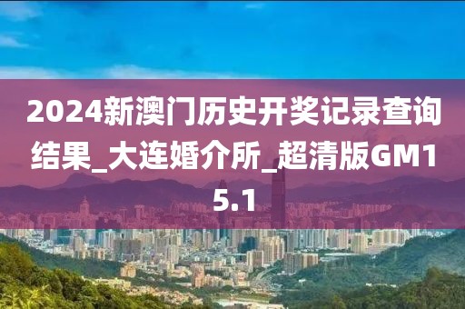 2024新澳门历史开奖记录查询结果_大连婚介所_超清版GM15.1