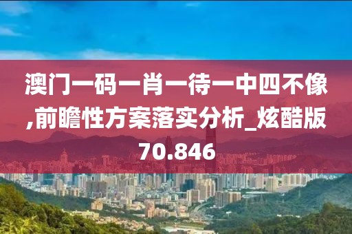 澳门一码一肖一待一中四不像,前瞻性方案落实分析_炫酷版70.846