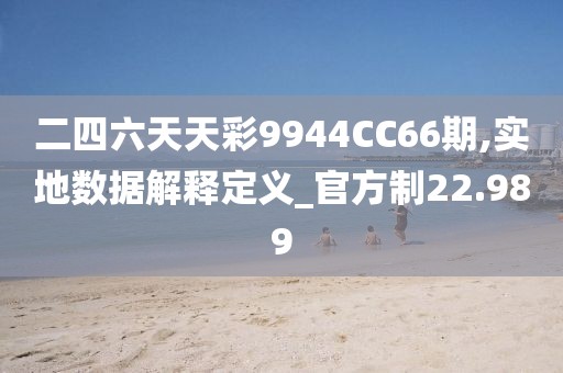 二四六天天彩9944CC66期,实地数据解释定义_官方制22.989