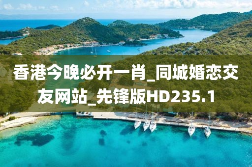 香港今晚必开一肖_同城婚恋交友网站_先锋版HD235.1