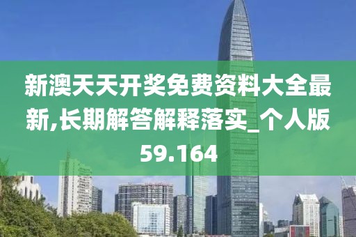 新澳天天开奖免费资料大全最新,长期解答解释落实_个人版59.164