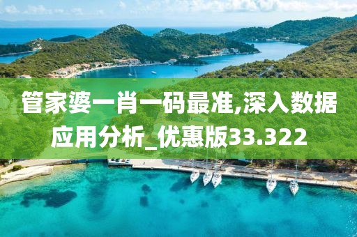 管家婆一肖一码最准,深入数据应用分析_优惠版33.322