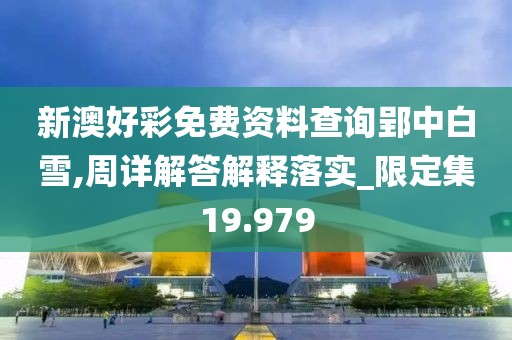 新澳好彩免费资料查询郢中白雪,周详解答解释落实_限定集19.979