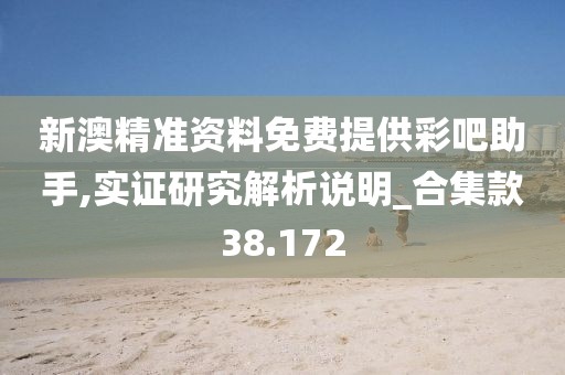 新澳精准资料免费提供彩吧助手,实证研究解析说明_合集款38.172
