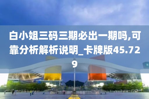 白小姐三码三期必出一期吗,可靠分析解析说明_卡牌版45.729