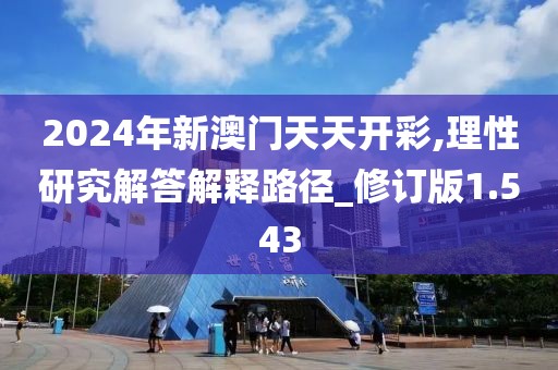 2024年新澳门天天开彩,理性研究解答解释路径_修订版1.543