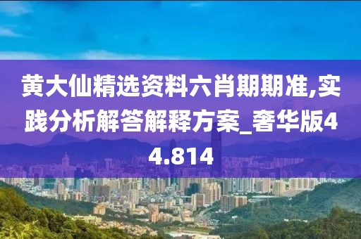黄大仙精选资料六肖期期准,实践分析解答解释方案_奢华版44.814
