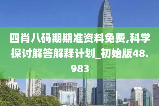 四肖八码期期准资料免费,科学探讨解答解释计划_初始版48.983