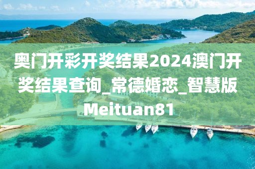 奥门开彩开奖结果2024澳门开奖结果查询_常德婚恋_智慧版Meituan81