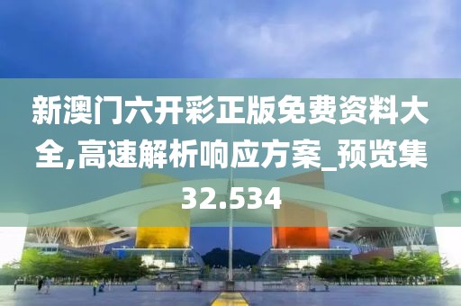 新澳门六开彩正版免费资料大全,高速解析响应方案_预览集32.534