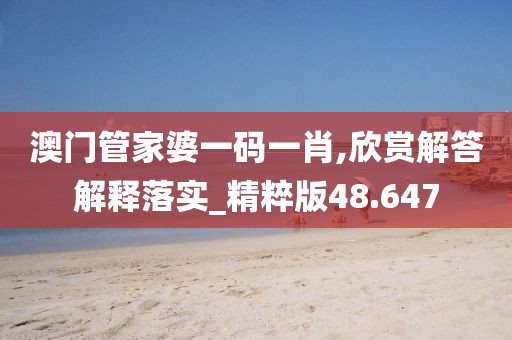澳门管家婆一码一肖,欣赏解答解释落实_精粹版48.647