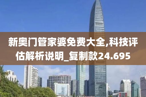新奥门管家婆免费大全,科技评估解析说明_复制款24.695