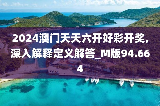 2024澳门天天六开好彩开奖,深入解释定义解答_M版94.664