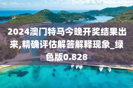 2024澳门特马今晚开奖结果出来,精确评估解答解释现象_绿色版0.828