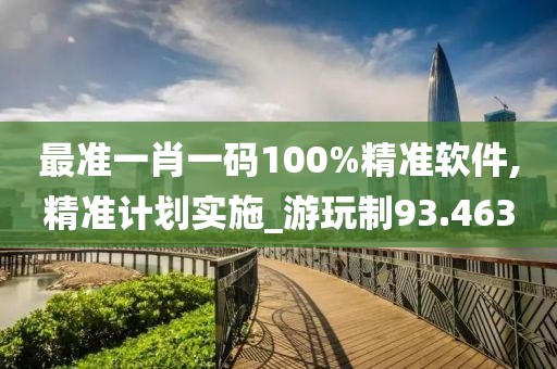 最准一肖一码100%精准软件,精准计划实施_游玩制93.463