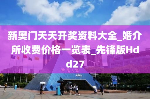 新奥门天天开奖资料大全_婚介所收费价格一览表_先锋版Hdd27