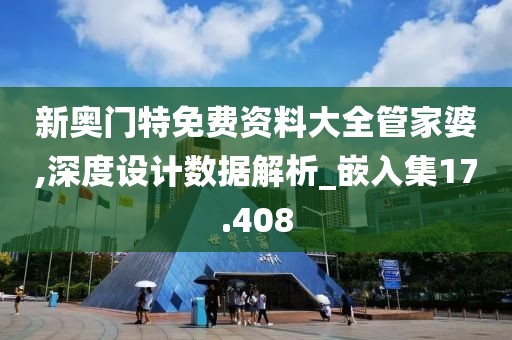 新奥门特免费资料大全管家婆,深度设计数据解析_嵌入集17.408