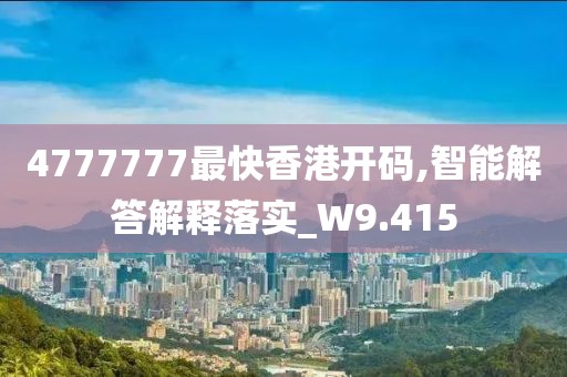 4777777最快香港开码,智能解答解释落实_W9.415