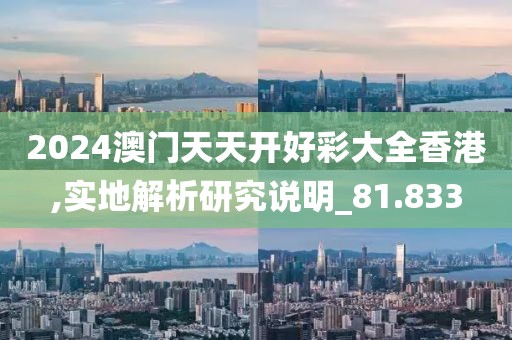 2024澳门天天开好彩大全香港,实地解析研究说明_81.833