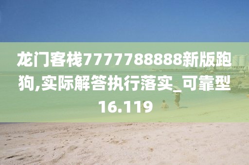 龙门客栈7777788888新版跑狗,实际解答执行落实_可靠型16.119