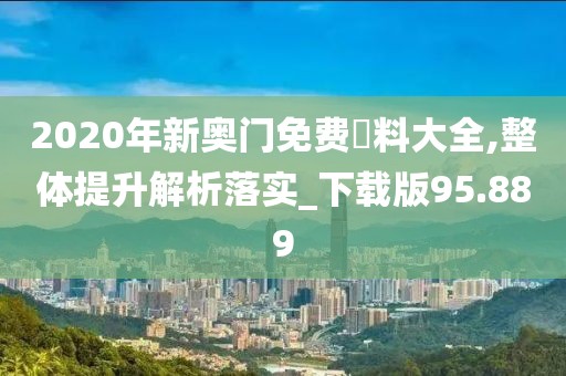 2020年新奥门免费資料大全,整体提升解析落实_下载版95.889