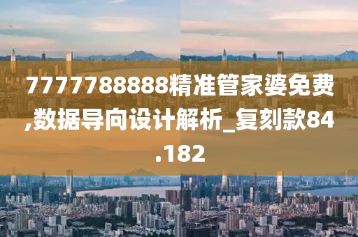 7777788888精准管家婆免费,数据导向设计解析_复刻款84.182