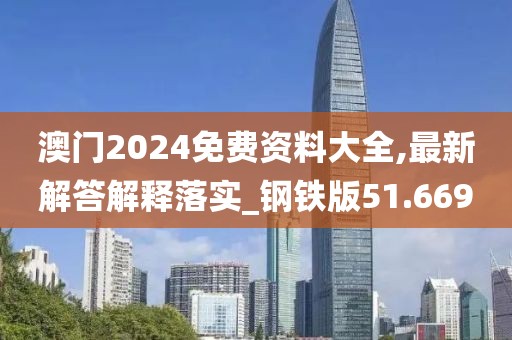 澳门2024免费资料大全,最新解答解释落实_钢铁版51.669