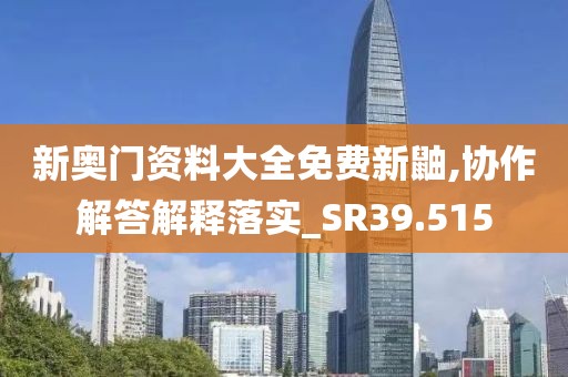 新奥门资料大全免费新鼬,协作解答解释落实_SR39.515