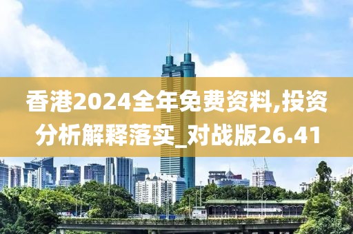 香港2024全年免费资料,投资分析解释落实_对战版26.41