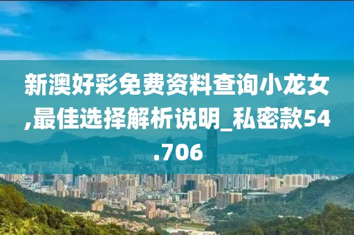 新澳好彩免费资料查询小龙女,最佳选择解析说明_私密款54.706