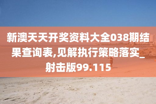 新澳天天开奖资料大全038期结果查询表,见解执行策略落实_射击版99.115