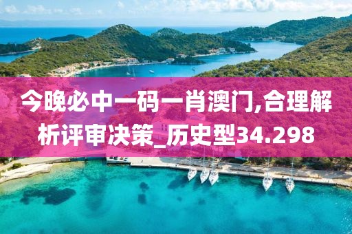 今晚必中一码一肖澳门,合理解析评审决策_历史型34.298