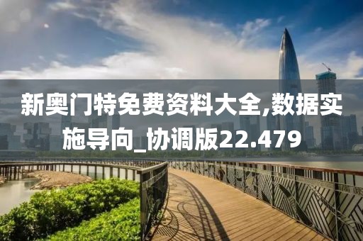 新奥门特免费资料大全,数据实施导向_协调版22.479