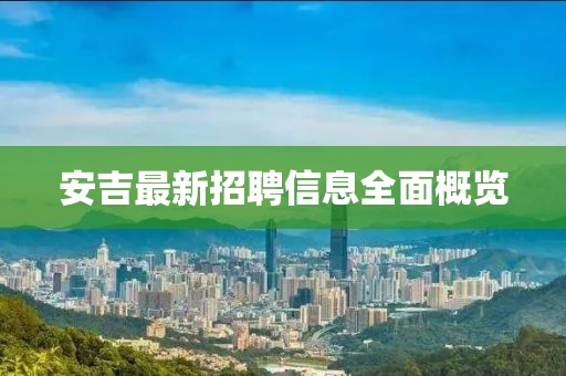 安吉最新招聘信息全面概览