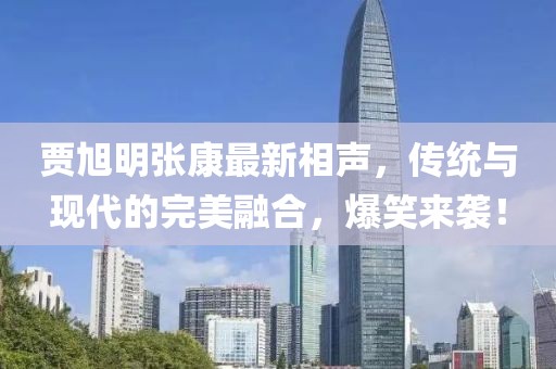 贾旭明张康最新相声，传统与现代的完美融合，爆笑来袭！