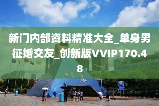 新门内部资料精准大全_单身男征婚交友_创新版VVIP170.48