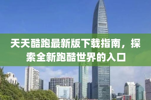天天酷跑最新版下载指南，探索全新跑酷世界的入口