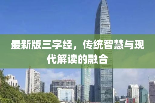 最新版三字经，传统智慧与现代解读的融合