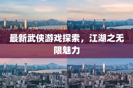 最新武侠游戏探索，江湖之无限魅力