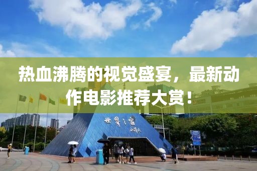 热血沸腾的视觉盛宴，最新动作电影推荐大赏！