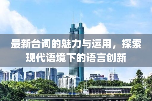 最新台词的魅力与运用，探索现代语境下的语言创新