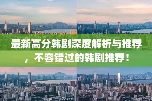 最新高分韩剧深度解析与推荐，不容错过的韩剧推荐！