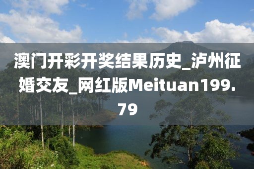 澳门开彩开奖结果历史_泸州征婚交友_网红版Meituan199.79